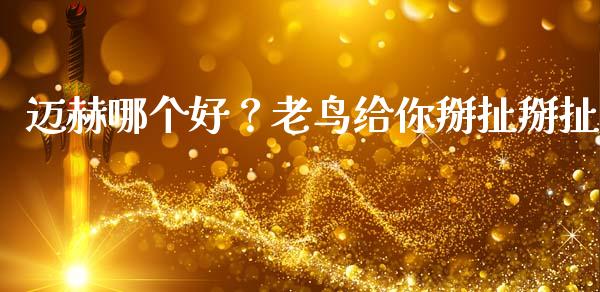 迈赫哪个好？老鸟给你掰扯掰扯_https://www.fsyjjx.cn_股指期货_第1张