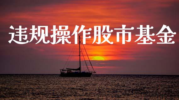 违规操作股市基金_https://www.fsyjjx.cn_理财资讯_第1张