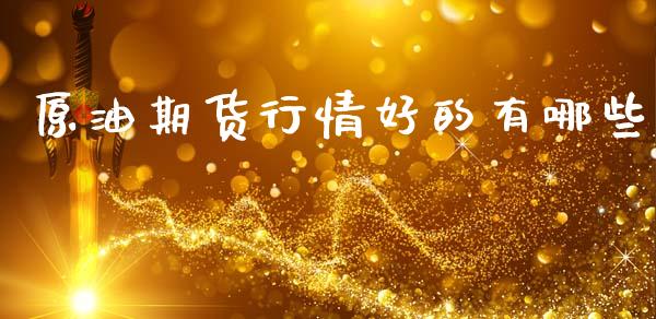 原油期货行情好的有哪些_https://www.fsyjjx.cn_期货资讯_第1张