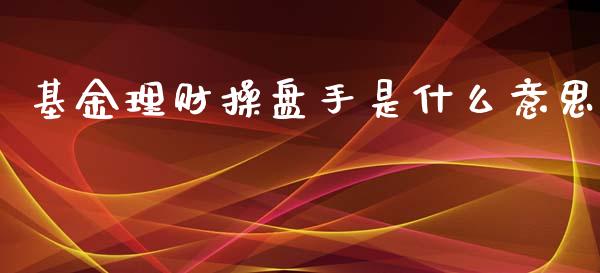 基金理财操盘手是什么意思_https://www.fsyjjx.cn_问财精选_第1张