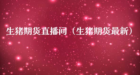 生猪期货直播间（生猪期货最新）_https://www.fsyjjx.cn_期货在线_第1张