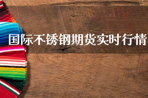 国际不锈钢期货实时行情_https://www.fsyjjx.cn_期货研报_第1张