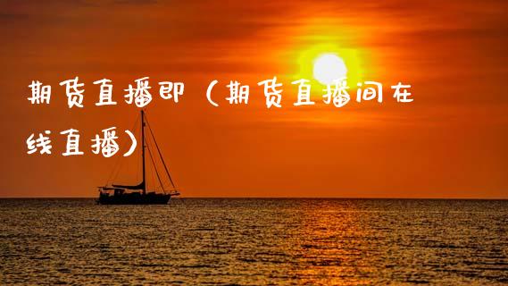 期货直播即（期货直播间在线直播）_https://www.fsyjjx.cn_期货在线_第1张