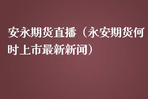 安永期货直播（永安期货何时上市最新新闻）_https://www.fsyjjx.cn_期货在线_第1张