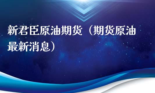 新君臣原油期货（期货原油最新消息）_https://www.fsyjjx.cn_期货资讯_第1张