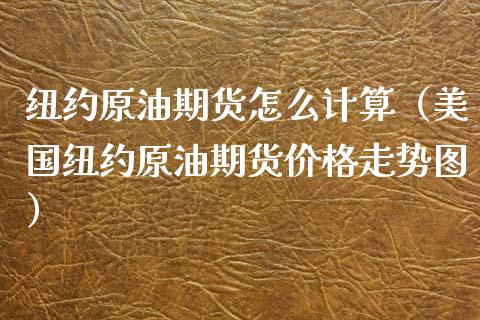 纽约原油期货怎么计算（美国纽约原油期货价格走势图）_https://www.fsyjjx.cn_期货研报_第1张