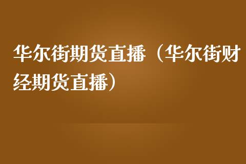华尔街期货直播（华尔街财经期货直播）_https://www.fsyjjx.cn_期货在线_第1张