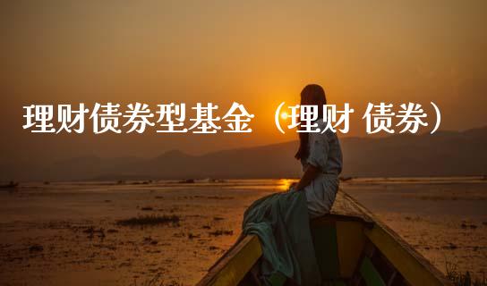 理财债券型基金（理财 债券）_https://www.fsyjjx.cn_理财资讯_第1张