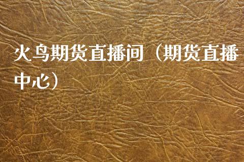 火鸟期货直播间（期货直播中心）_https://www.fsyjjx.cn_期货在线_第1张