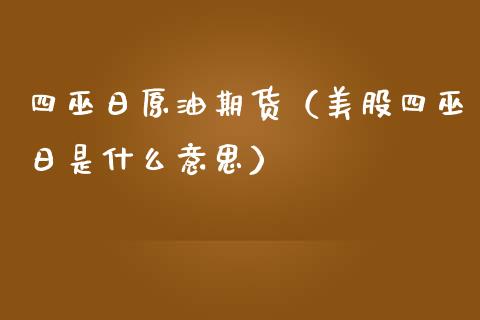 四巫日原油期货（美股四巫日是什么意思）_https://www.fsyjjx.cn_期货研报_第1张