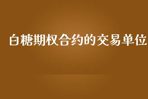 白糖期权合约的交易单位_https://www.fsyjjx.cn_股票指导_第1张
