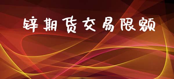 锌期货交易限额_https://www.fsyjjx.cn_问财精选_第1张