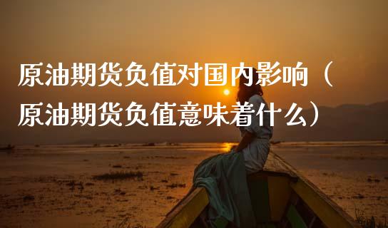 原油期货负值对国内影响（原油期货负值意味着什么）_https://www.fsyjjx.cn_期货研报_第1张