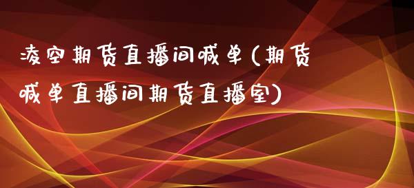 凌空期货直播间喊单(期货喊单直播间期货直播室)_https://www.fsyjjx.cn_股指期货_第1张