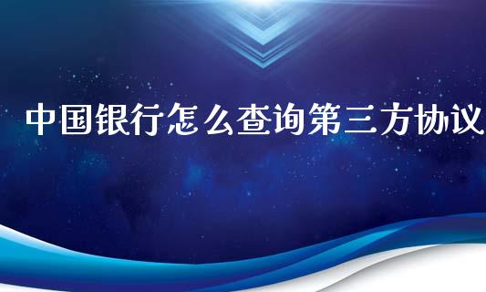 中国银行怎么查询第三方协议_https://www.fsyjjx.cn_期货在线_第1张