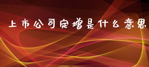 上市公司定增是什么意思_https://www.fsyjjx.cn_期货研报_第1张