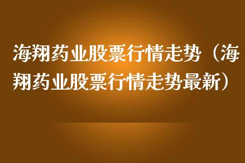 海翔药业股票行情走势（海翔药业股票行情走势最新）_https://www.fsyjjx.cn_股票指导_第1张