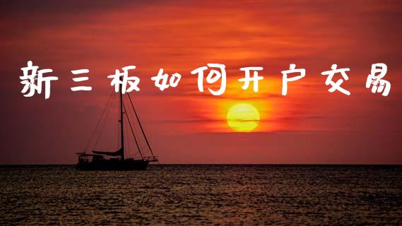 新三板如何开户交易_https://www.fsyjjx.cn_股市分析_第1张