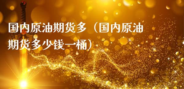 国内原油期货多（国内原油期货多少钱一桶）_https://www.fsyjjx.cn_期货研报_第1张