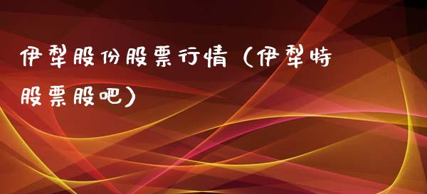 伊犁股份股票行情（伊犁特股票股吧）_https://www.fsyjjx.cn_股票指导_第1张