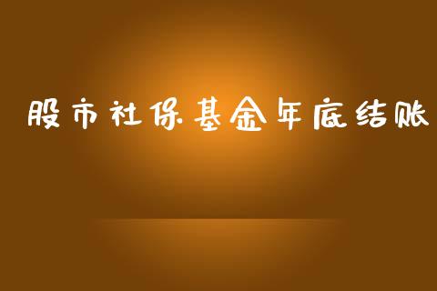 股市社保基金年底结账_https://www.fsyjjx.cn_理财资讯_第1张