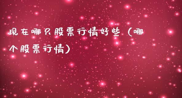 现在哪只股票行情好些（哪个股票行情）_https://www.fsyjjx.cn_股市分析_第1张