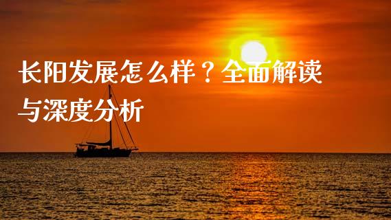 长阳发展怎么样？全面解读与深度分析_https://www.fsyjjx.cn_股票指导_第1张