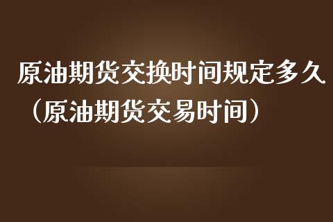 原油期货交换时间规定多久（原油期货交易时间）_https://www.fsyjjx.cn_期货资讯_第1张