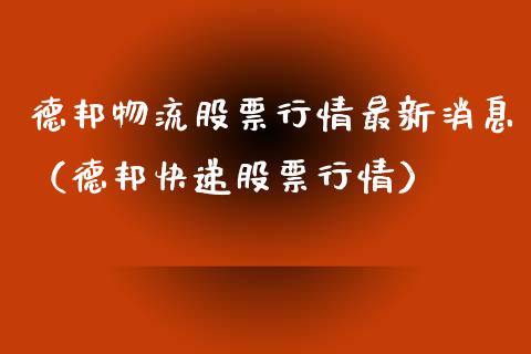 德邦物流股票行情最新消息（德邦快递股票行情）_https://www.fsyjjx.cn_股市分析_第1张