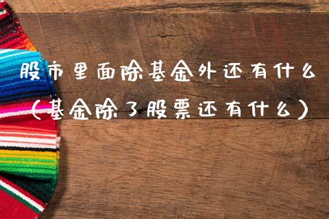 股市里面除基金外还有什么（基金除了股票还有什么）_https://www.fsyjjx.cn_理财资讯_第1张