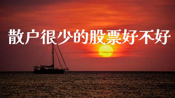 散户很少的股票好不好_https://www.fsyjjx.cn_期货在线_第1张