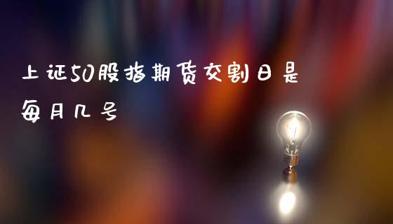 上证50股指期货交割日是每月几号_https://www.fsyjjx.cn_期货资讯_第1张