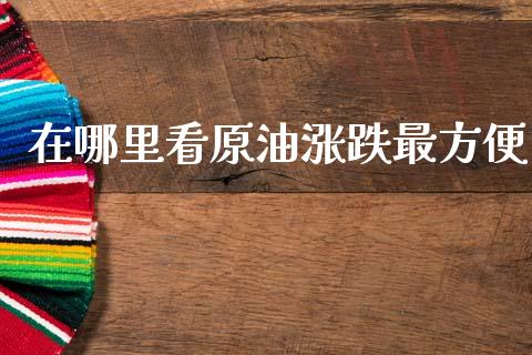 在哪里看原油涨跌最方便_https://www.fsyjjx.cn_股指期货_第1张