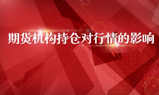 期货机构持仓对行情的影响_https://www.fsyjjx.cn_期货资讯_第1张