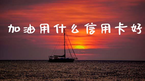 加油用什么信用卡好_https://www.fsyjjx.cn_理财资讯_第1张
