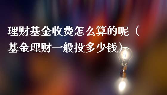 理财基金收费怎么算的呢（基金理财一般投多少钱）_https://www.fsyjjx.cn_理财资讯_第1张