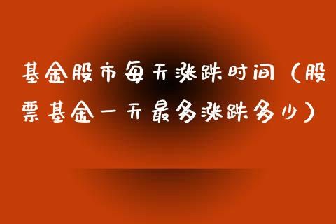 基金股市每天涨跌时间（股票基金一天最多涨跌多少）_https://www.fsyjjx.cn_理财资讯_第1张