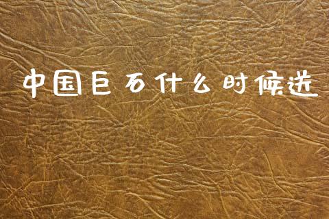 中国巨石什么时候送_https://www.fsyjjx.cn_问财精选_第1张