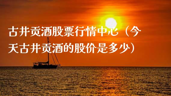 古井贡酒股票行情中心（今天古井贡酒的股价是多少）_https://www.fsyjjx.cn_股指期货_第1张