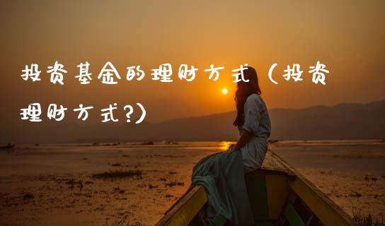 投资基金的理财方式（投资理财方式?）_https://www.fsyjjx.cn_问财精选_第1张