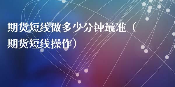 期货短线做多少分钟最准（期货短线操作）_https://www.fsyjjx.cn_股市分析_第1张