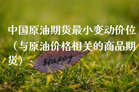 中国原油期货最小变动价位（与原油价格相关的商品期货）_https://www.fsyjjx.cn_期货资讯_第1张