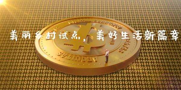 美丽乡村试点，美好生活新篇章_https://www.fsyjjx.cn_期货在线_第1张
