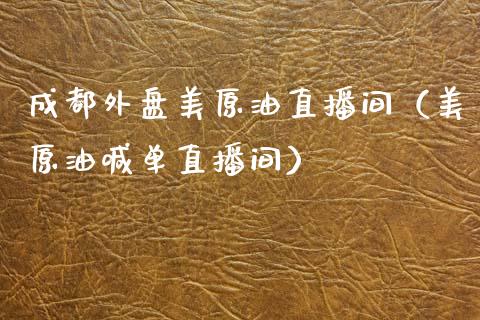 成都外盘美原油直播间（美原油喊单直播间）_https://www.fsyjjx.cn_期货在线_第1张