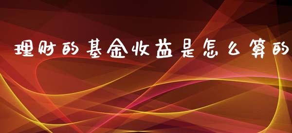 理财的基金收益是怎么算的_https://www.fsyjjx.cn_问财精选_第1张