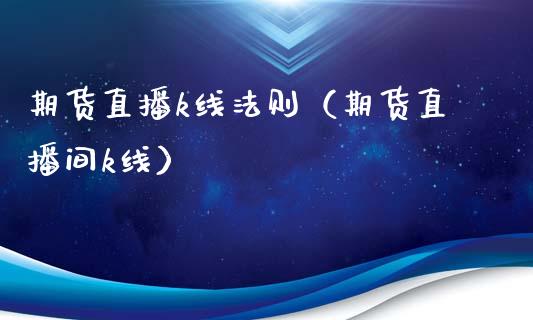 期货直播k线法则（期货直播间k线）_https://www.fsyjjx.cn_期货在线_第1张
