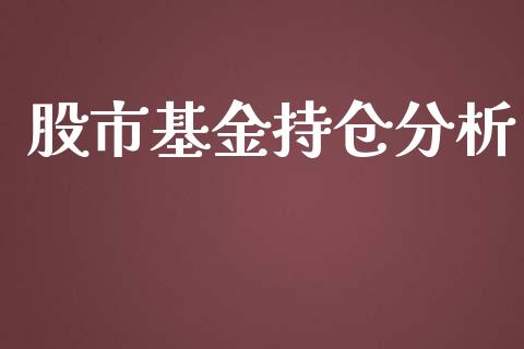 股市基金持仓分析_https://www.fsyjjx.cn_理财资讯_第1张