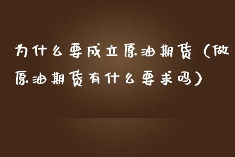 为什么要成立原油期货（做原油期货有什么要求吗）_https://www.fsyjjx.cn_期货资讯_第1张