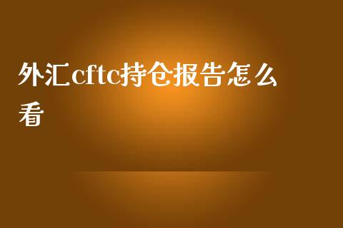 外汇cftc持仓报告怎么看_https://www.fsyjjx.cn_期货在线_第1张