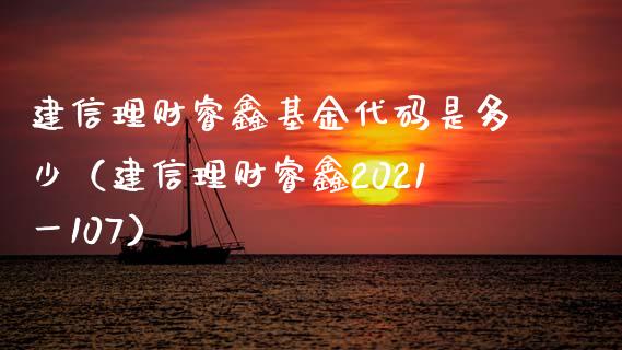 建信理财睿鑫基金代码是多少（建信理财睿鑫2021一107）_https://www.fsyjjx.cn_理财资讯_第1张